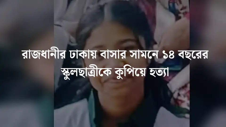 রাজধানীর ঢাকায় বাসার সামনে ১৪ বছরের স্কুলছাত্রীকে কুপিয়ে হত্যা!